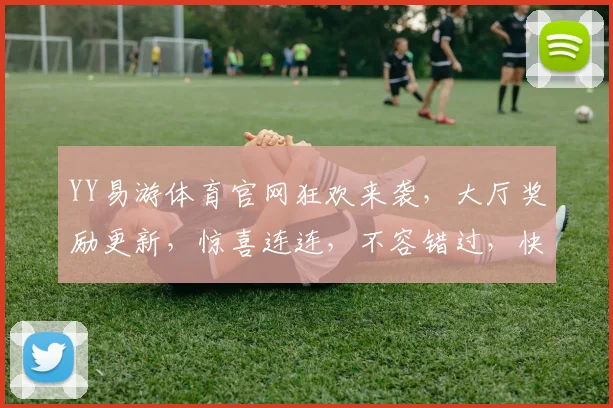 YY易游体育官网狂欢来袭，大厅奖励更新，惊喜连连，不容错过，快来参与