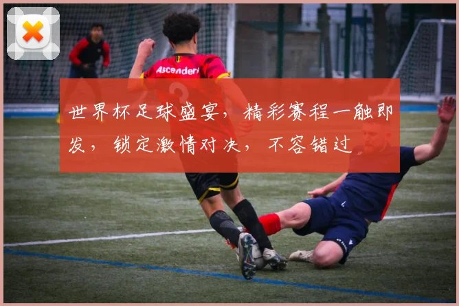 世界杯足球盛宴，精彩赛程一触即发，锁定激情对决，不容错过
