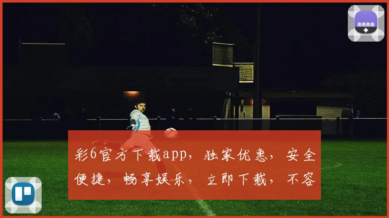 彩6官方下载app，独家优惠，安全便捷，畅享娱乐，立即下载，不容错过