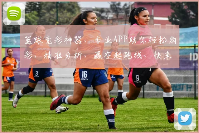 篮球竞彩神器，专业APP助你轻松购彩，精准分析，赢在起跑线，快来体验