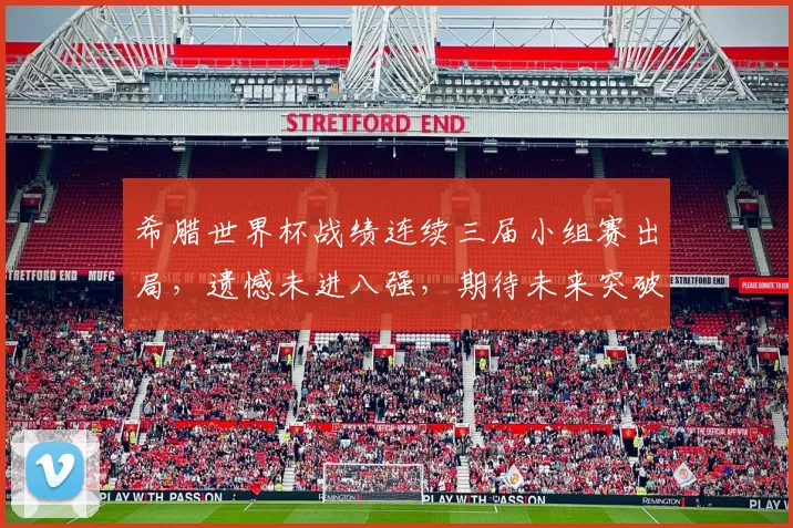 希腊世界杯战绩连续三届小组赛出局，遗憾未进八强，期待未来突破