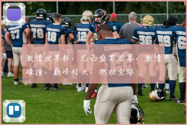 激情世界杯，巴西盛宴启幕，激情碰撞，巅峰对决，燃动全球