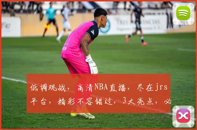 低调观战，高清NBA直播，尽在jrs平台，精彩不容错过，3大亮点，必看之选