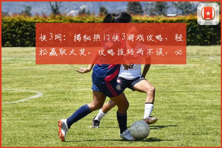 快3网：揭秘热门快3游戏攻略，轻松赢取大奖，攻略技巧两不误，必看